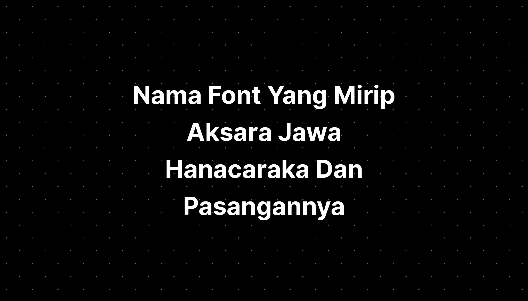 Nama Font Yang Mirip Aksara Jawa Hanacaraka Dan Pasangannya Pelajaran